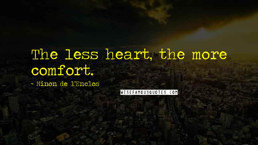 Ninon De L'Enclos Quotes: The less heart, the more comfort.