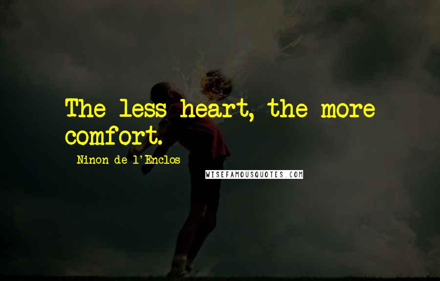 Ninon De L'Enclos Quotes: The less heart, the more comfort.