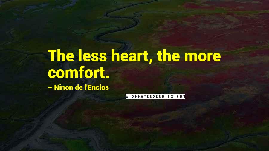 Ninon De L'Enclos Quotes: The less heart, the more comfort.