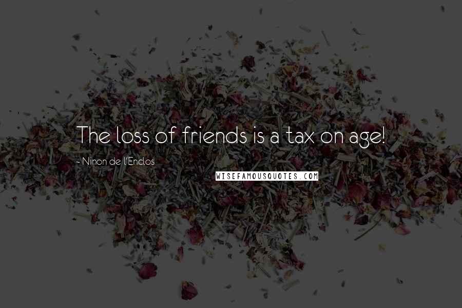 Ninon De L'Enclos Quotes: The loss of friends is a tax on age!