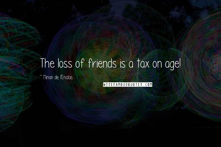 Ninon De L'Enclos Quotes: The loss of friends is a tax on age!