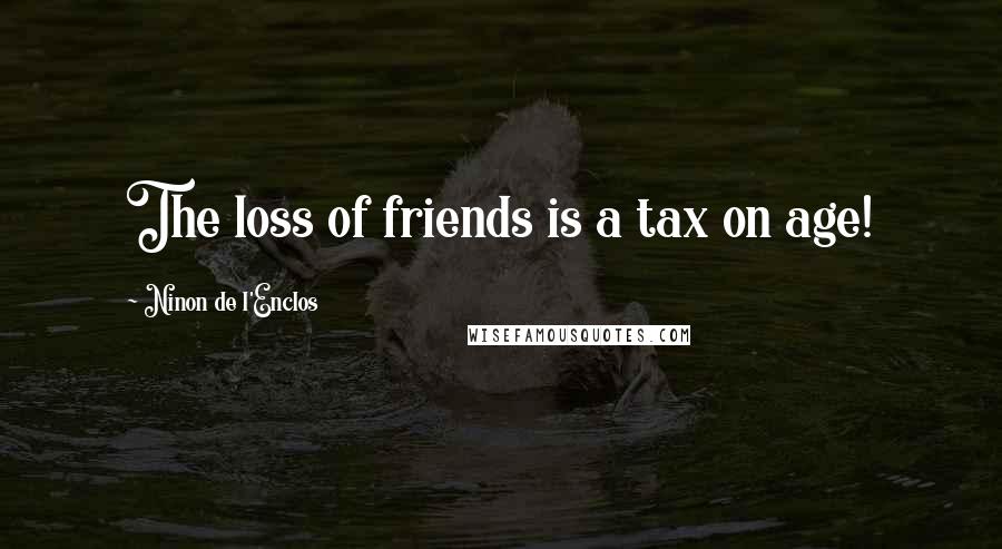 Ninon De L'Enclos Quotes: The loss of friends is a tax on age!