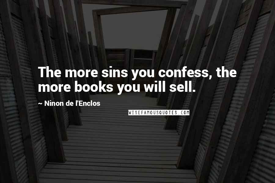 Ninon De L'Enclos Quotes: The more sins you confess, the more books you will sell.