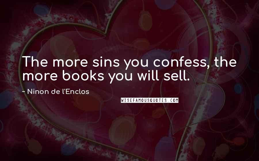 Ninon De L'Enclos Quotes: The more sins you confess, the more books you will sell.