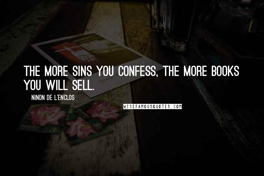 Ninon De L'Enclos Quotes: The more sins you confess, the more books you will sell.