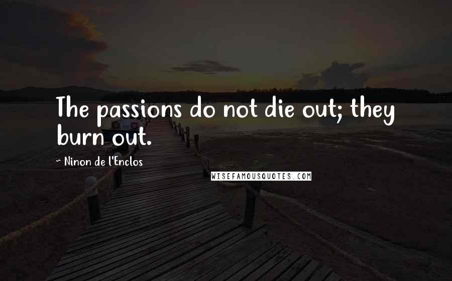Ninon De L'Enclos Quotes: The passions do not die out; they burn out.