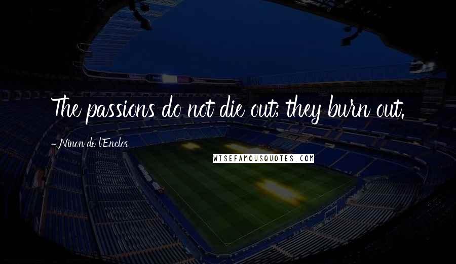 Ninon De L'Enclos Quotes: The passions do not die out; they burn out.