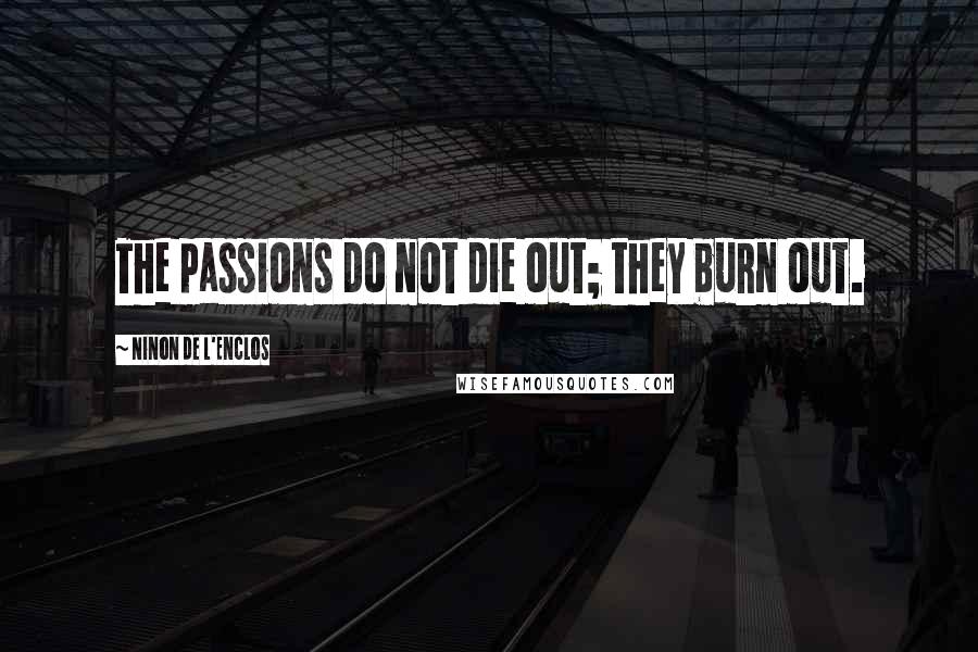 Ninon De L'Enclos Quotes: The passions do not die out; they burn out.