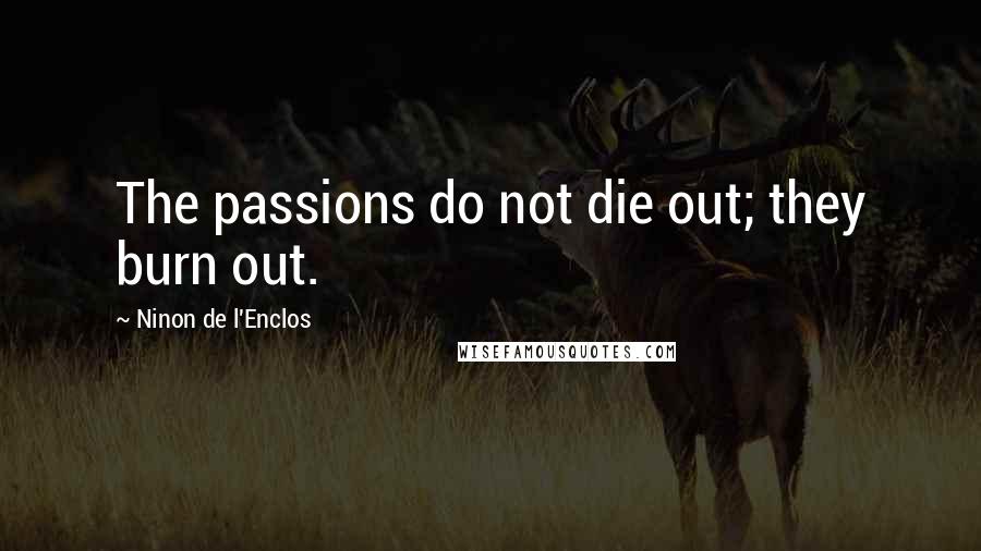 Ninon De L'Enclos Quotes: The passions do not die out; they burn out.