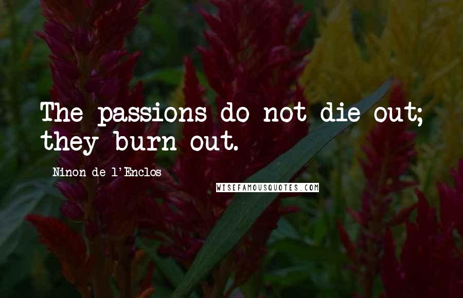 Ninon De L'Enclos Quotes: The passions do not die out; they burn out.