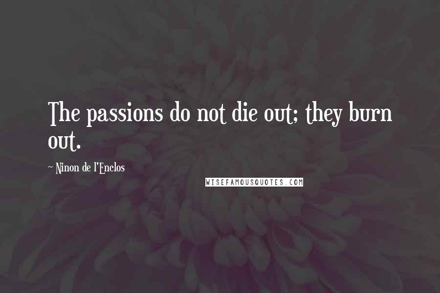 Ninon De L'Enclos Quotes: The passions do not die out; they burn out.