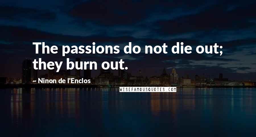 Ninon De L'Enclos Quotes: The passions do not die out; they burn out.