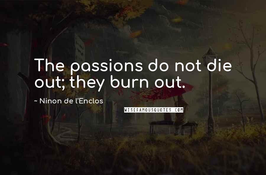 Ninon De L'Enclos Quotes: The passions do not die out; they burn out.