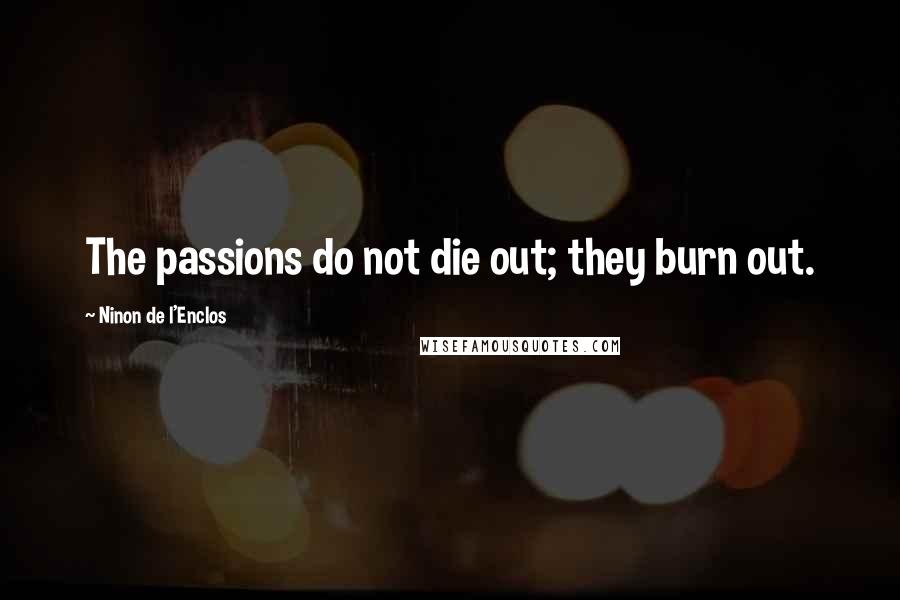 Ninon De L'Enclos Quotes: The passions do not die out; they burn out.