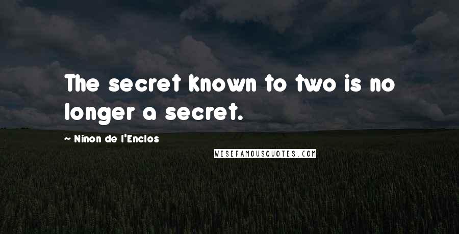 Ninon De L'Enclos Quotes: The secret known to two is no longer a secret.