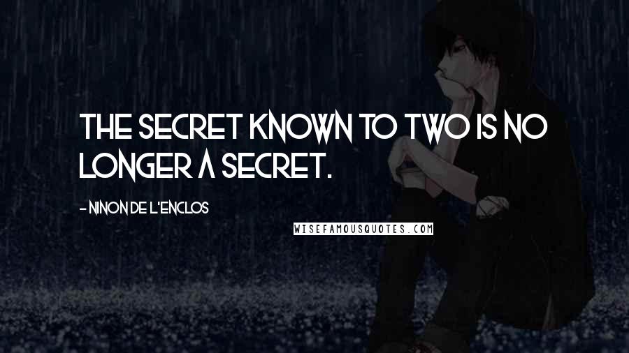 Ninon De L'Enclos Quotes: The secret known to two is no longer a secret.