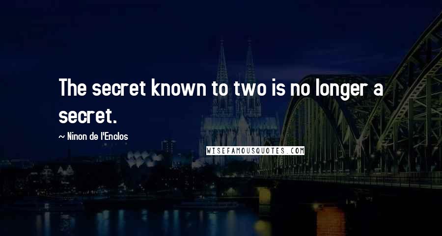 Ninon De L'Enclos Quotes: The secret known to two is no longer a secret.