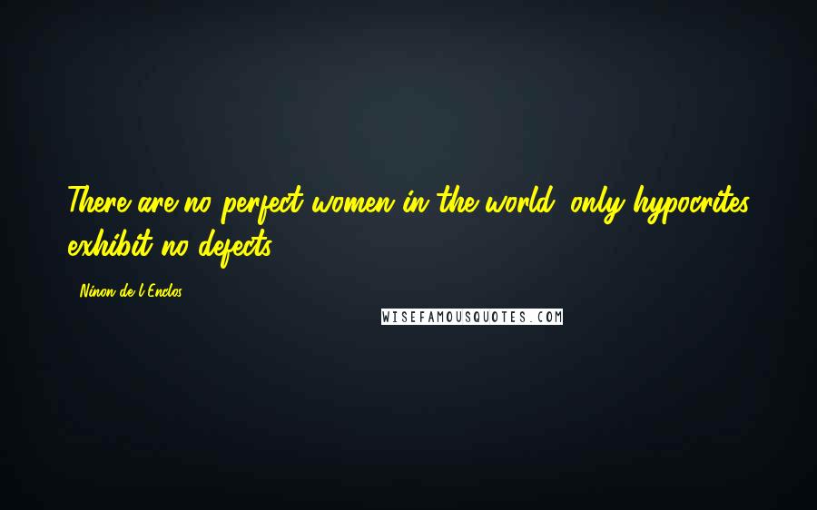 Ninon De L'Enclos Quotes: There are no perfect women in the world; only hypocrites exhibit no defects.