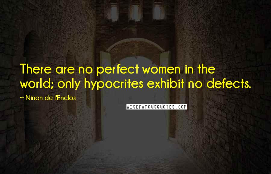 Ninon De L'Enclos Quotes: There are no perfect women in the world; only hypocrites exhibit no defects.