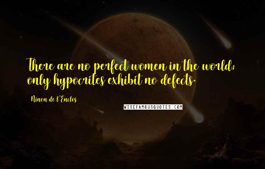 Ninon De L'Enclos Quotes: There are no perfect women in the world; only hypocrites exhibit no defects.