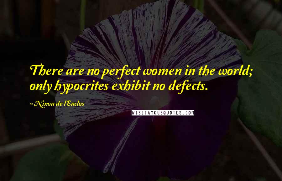 Ninon De L'Enclos Quotes: There are no perfect women in the world; only hypocrites exhibit no defects.