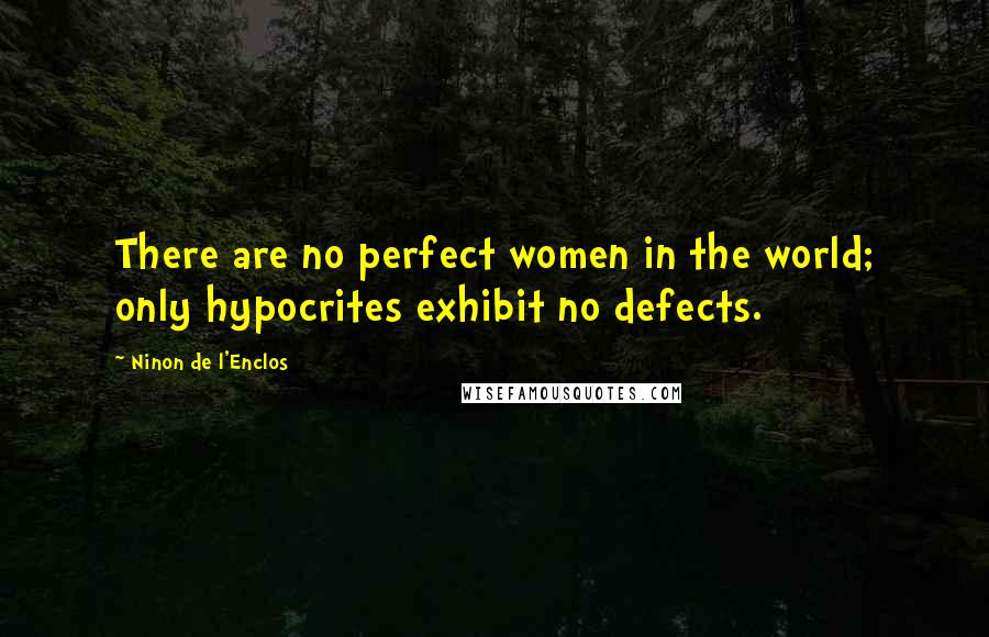 Ninon De L'Enclos Quotes: There are no perfect women in the world; only hypocrites exhibit no defects.