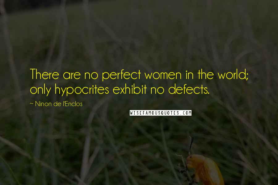 Ninon De L'Enclos Quotes: There are no perfect women in the world; only hypocrites exhibit no defects.