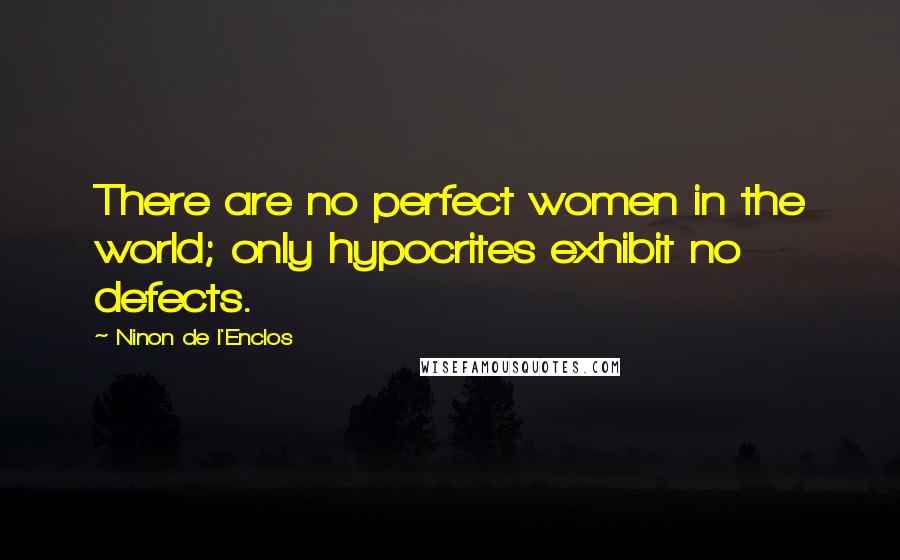 Ninon De L'Enclos Quotes: There are no perfect women in the world; only hypocrites exhibit no defects.