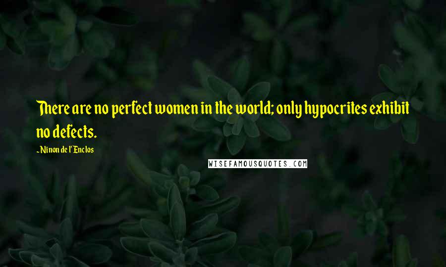 Ninon De L'Enclos Quotes: There are no perfect women in the world; only hypocrites exhibit no defects.