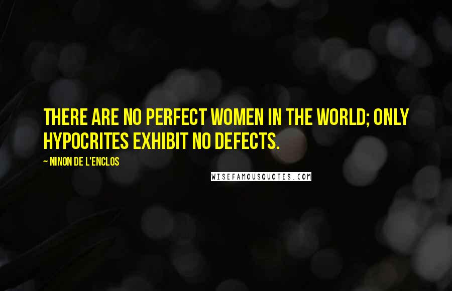 Ninon De L'Enclos Quotes: There are no perfect women in the world; only hypocrites exhibit no defects.