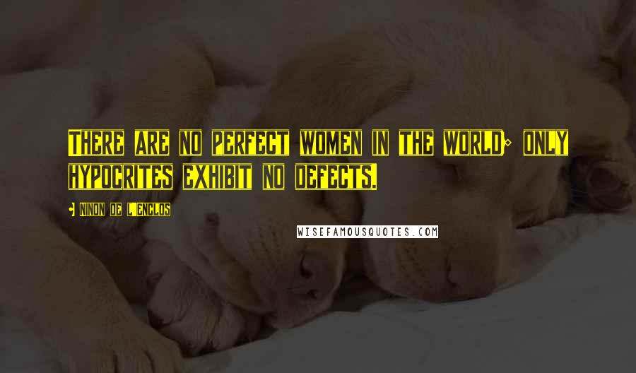 Ninon De L'Enclos Quotes: There are no perfect women in the world; only hypocrites exhibit no defects.