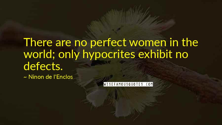 Ninon De L'Enclos Quotes: There are no perfect women in the world; only hypocrites exhibit no defects.