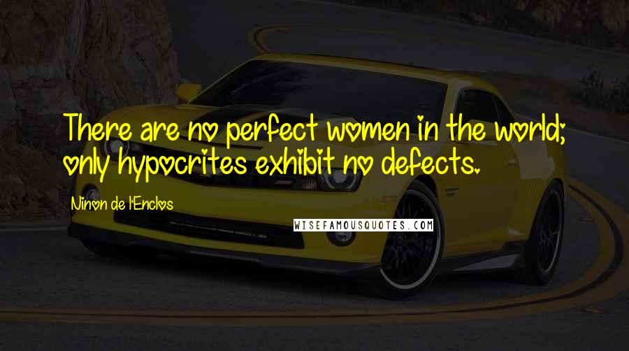 Ninon De L'Enclos Quotes: There are no perfect women in the world; only hypocrites exhibit no defects.