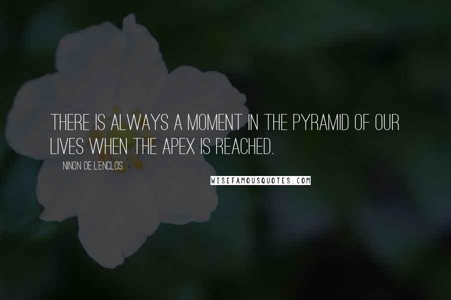 Ninon De L'Enclos Quotes: There is always a moment in the pyramid of our lives when the apex is reached.