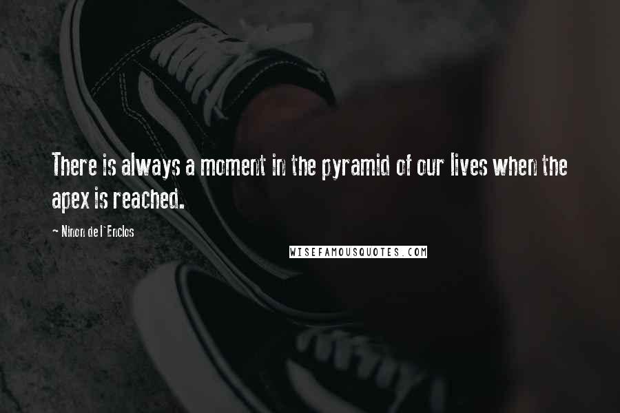 Ninon De L'Enclos Quotes: There is always a moment in the pyramid of our lives when the apex is reached.