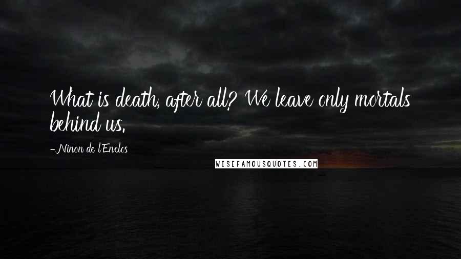 Ninon De L'Enclos Quotes: What is death, after all? We leave only mortals behind us.