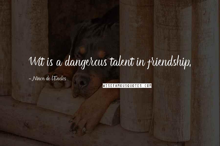 Ninon De L'Enclos Quotes: Wit is a dangerous talent in friendship.