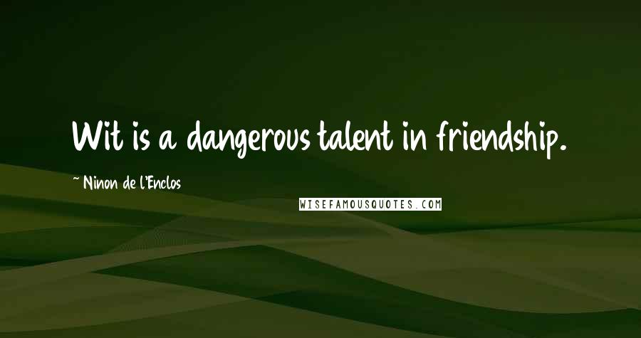 Ninon De L'Enclos Quotes: Wit is a dangerous talent in friendship.