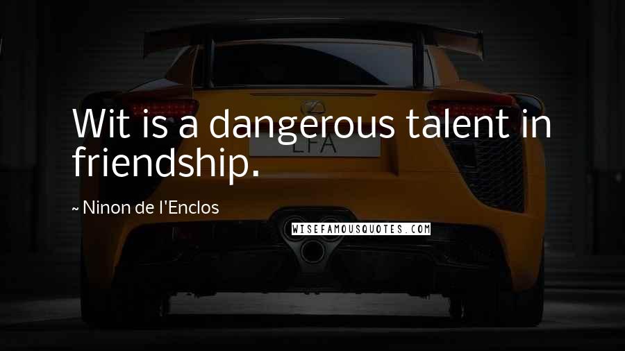 Ninon De L'Enclos Quotes: Wit is a dangerous talent in friendship.