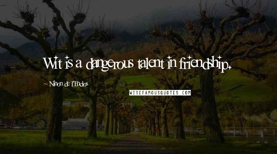 Ninon De L'Enclos Quotes: Wit is a dangerous talent in friendship.