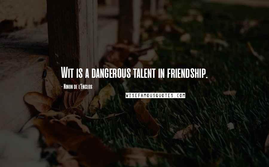 Ninon De L'Enclos Quotes: Wit is a dangerous talent in friendship.
