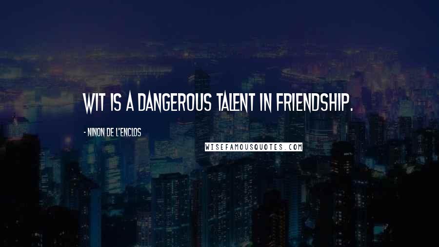 Ninon De L'Enclos Quotes: Wit is a dangerous talent in friendship.