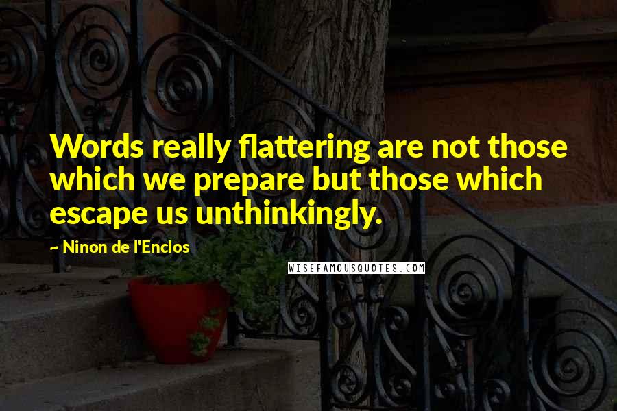 Ninon De L'Enclos Quotes: Words really flattering are not those which we prepare but those which escape us unthinkingly.