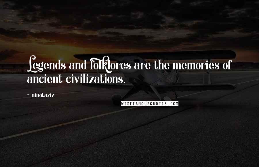 Ninotaziz Quotes: Legends and folklores are the memories of ancient civilizations.