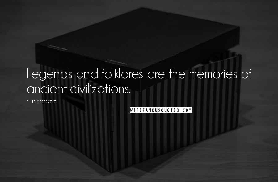 Ninotaziz Quotes: Legends and folklores are the memories of ancient civilizations.