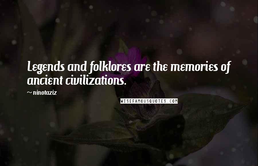 Ninotaziz Quotes: Legends and folklores are the memories of ancient civilizations.