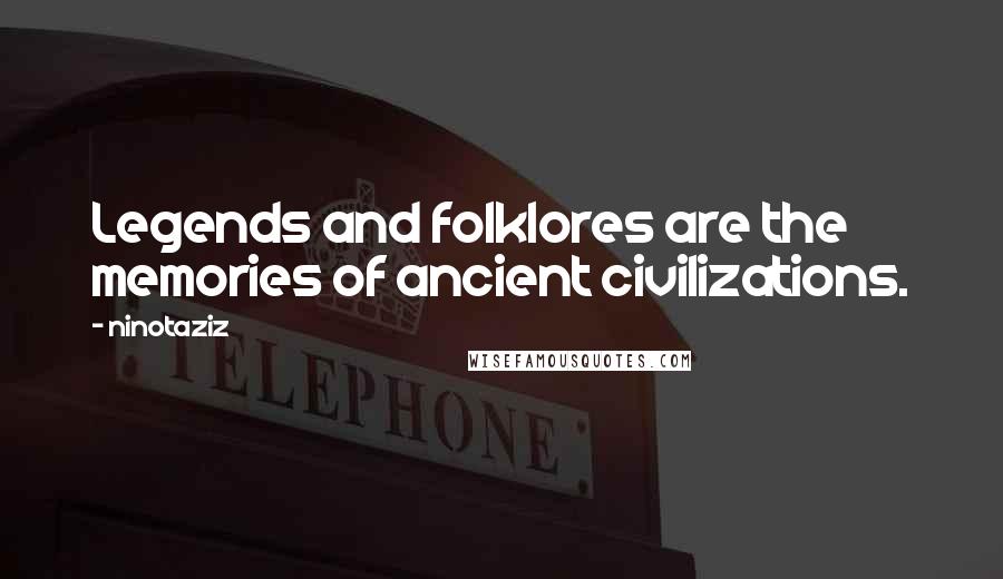 Ninotaziz Quotes: Legends and folklores are the memories of ancient civilizations.