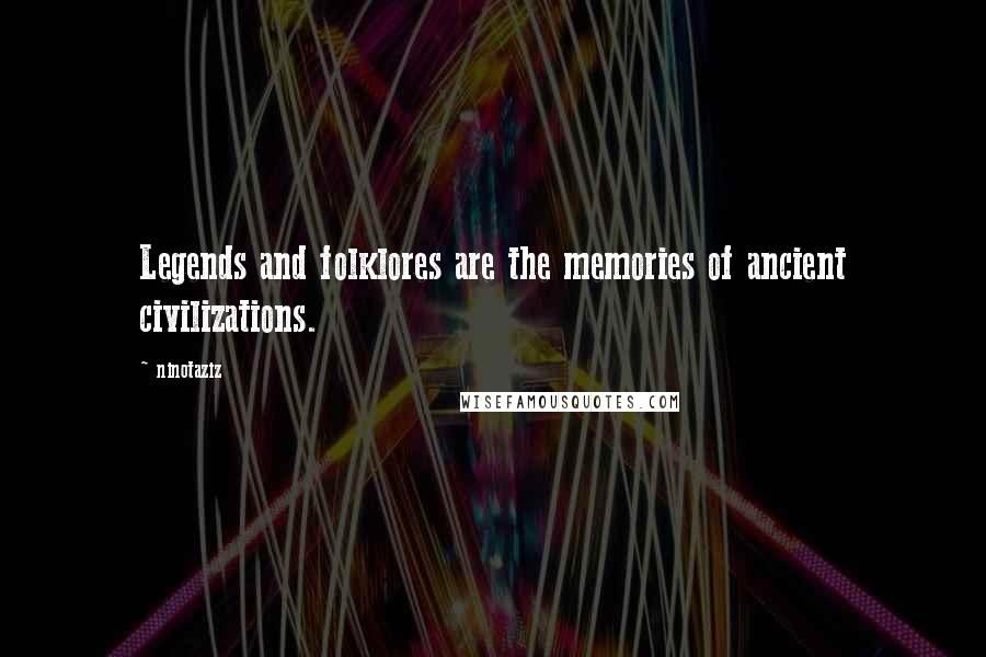 Ninotaziz Quotes: Legends and folklores are the memories of ancient civilizations.