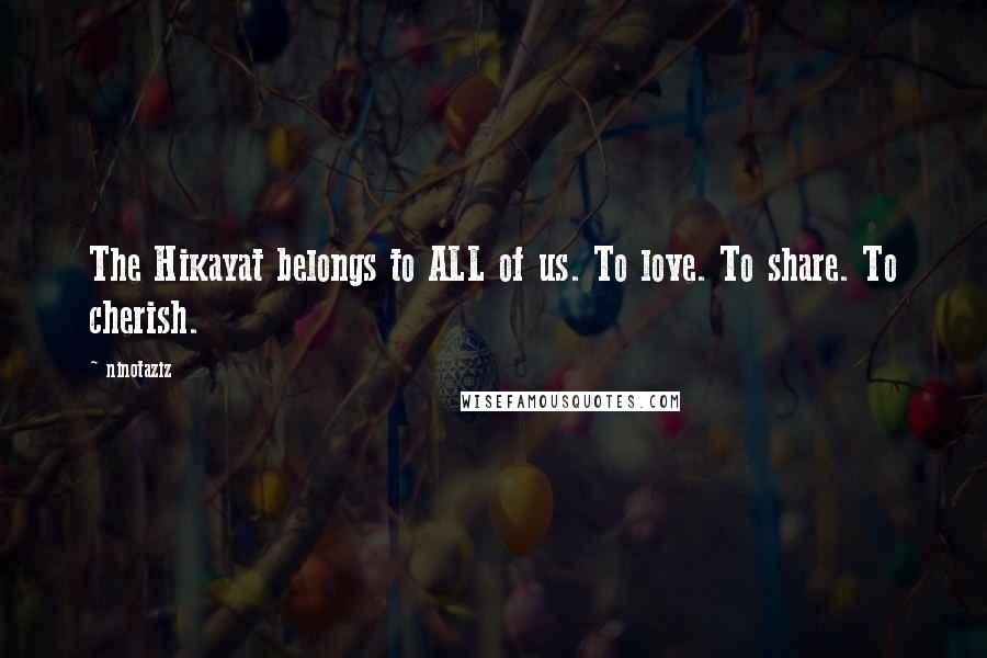 Ninotaziz Quotes: The Hikayat belongs to ALL of us. To love. To share. To cherish.