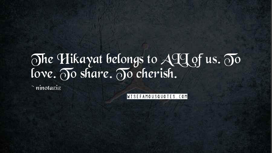 Ninotaziz Quotes: The Hikayat belongs to ALL of us. To love. To share. To cherish.